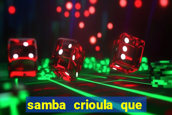 samba crioula que vem da bahia